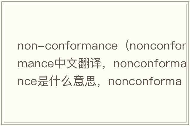 non-conformance（nonconformance中文翻譯，nonconformance是什么意思，nonconformance發(fā)音、用法及例句）