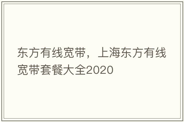 東方有線(xiàn)寬帶，上海東方有線(xiàn)寬帶套餐大全2020