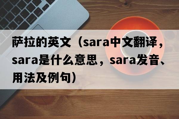 薩拉的英文（SARA中文翻譯，SARA是什么意思，SARA發(fā)音、用法及例句）