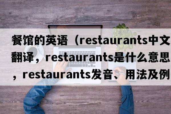 餐館的英語(yǔ)（restaurants中文翻譯，restaurants是什么意思，restaurants發(fā)音、用法及例句）