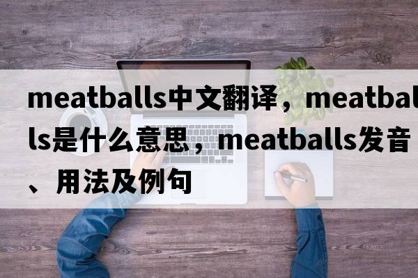 meatballs中文翻譯，meatballs是什么意思，meatballs發(fā)音、用法及例句