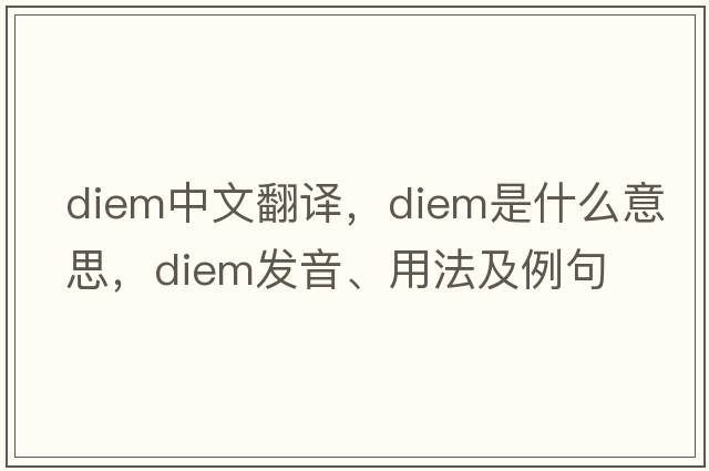 Diem中文翻譯，Diem是什么意思，Diem發(fā)音、用法及例句