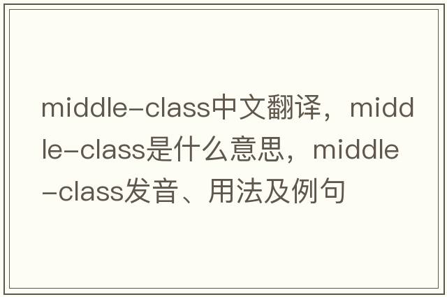middle-class中文翻譯，middle-class是什么意思，middle-class發(fā)音、用法及例句
