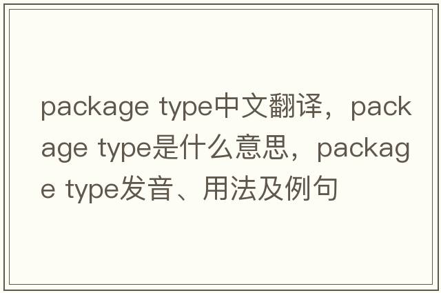 package type中文翻譯，package type是什么意思，package type發(fā)音、用法及例句