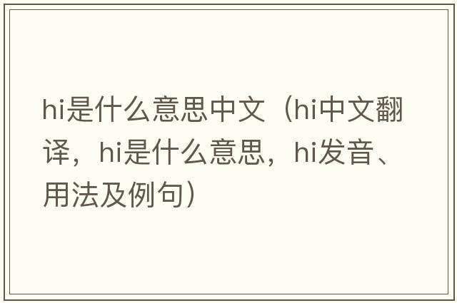hi是什么意思中文（hi中文翻譯，hi是什么意思，hi發(fā)音、用法及例句）