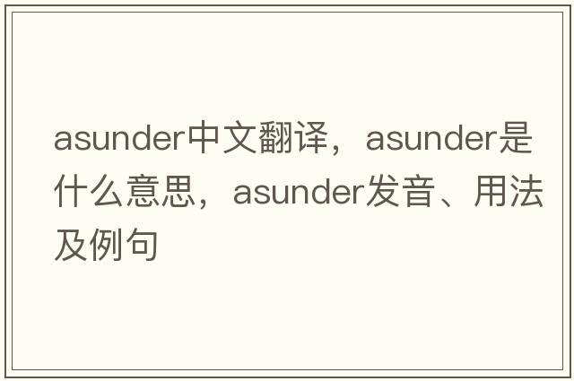 asunder中文翻譯，asunder是什么意思，asunder發(fā)音、用法及例句