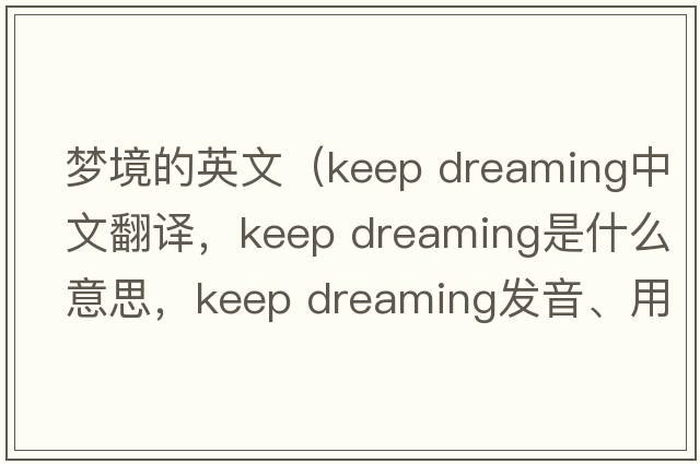 夢(mèng)境的英文（keep dreaming中文翻譯，keep dreaming是什么意思，keep dreaming發(fā)音、用法及例句）