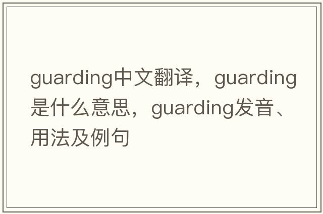 guarding中文翻譯，guarding是什么意思，guarding發(fā)音、用法及例句