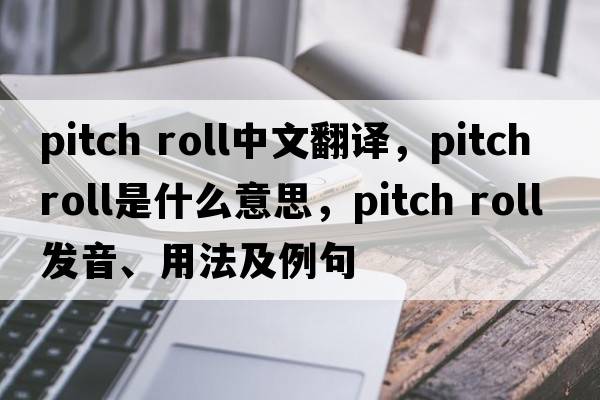 pitch roll中文翻譯，pitch roll是什么意思，pitch roll發(fā)音、用法及例句