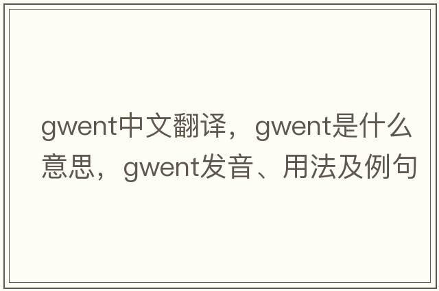 Gwent中文翻譯，Gwent是什么意思，Gwent發(fā)音、用法及例句