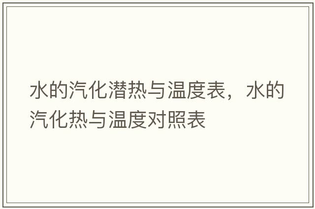 水的汽化潛熱與溫度表，水的汽化熱與溫度對照表
