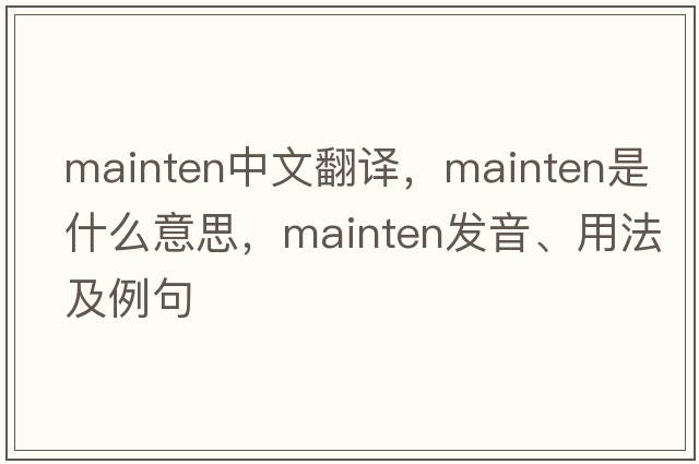 mainten中文翻譯，mainten是什么意思，mainten發(fā)音、用法及例句