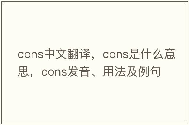 cons中文翻譯，cons是什么意思，cons發(fā)音、用法及例句
