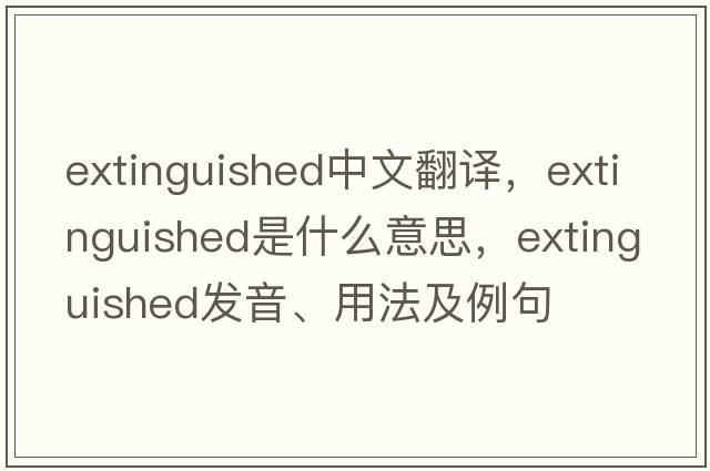 extinguished中文翻譯，extinguished是什么意思，extinguished發(fā)音、用法及例句