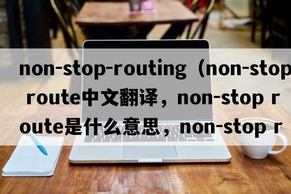 non-stop-routing（non-stop route中文翻譯，non-stop route是什么意思，non-stop route發(fā)音、用法及例句）