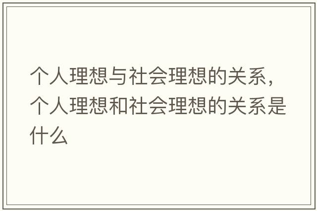 個(gè)人理想與社會(huì )理想的關(guān)系，個(gè)人理想和社會(huì )理想的關(guān)系是什么