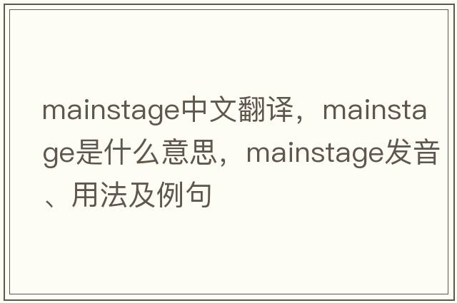 mainstage中文翻譯，mainstage是什么意思，mainstage發(fā)音、用法及例句