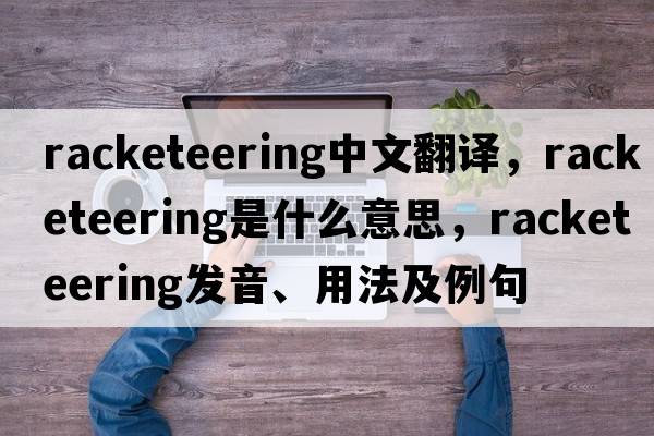 racketeering中文翻譯，racketeering是什么意思，racketeering發(fā)音、用法及例句