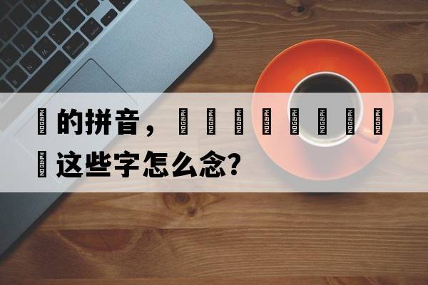 厵的拼音，靐龘龖詟驫厵驡麤鸓這些字怎么念？