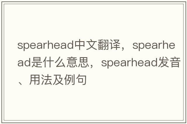 spearhead中文翻譯，spearhead是什么意思，spearhead發(fā)音、用法及例句