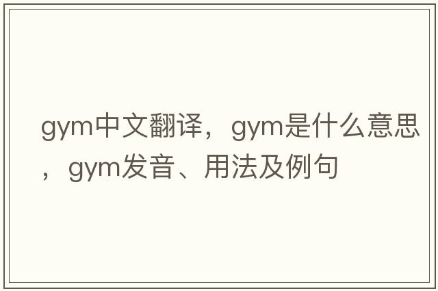 gym中文翻譯，gym是什么意思，gym發(fā)音、用法及例句