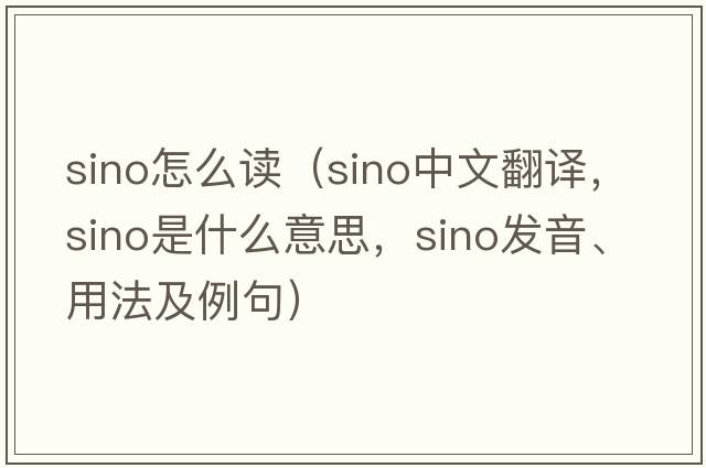sino怎么讀（Sino中文翻譯，Sino是什么意思，Sino發(fā)音、用法及例句）