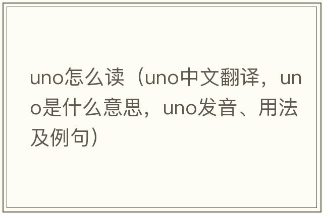 uno怎么讀（UNO中文翻譯，UNO是什么意思，UNO發(fā)音、用法及例句）