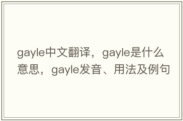 gayle中文翻譯，gayle是什么意思，gayle發(fā)音、用法及例句