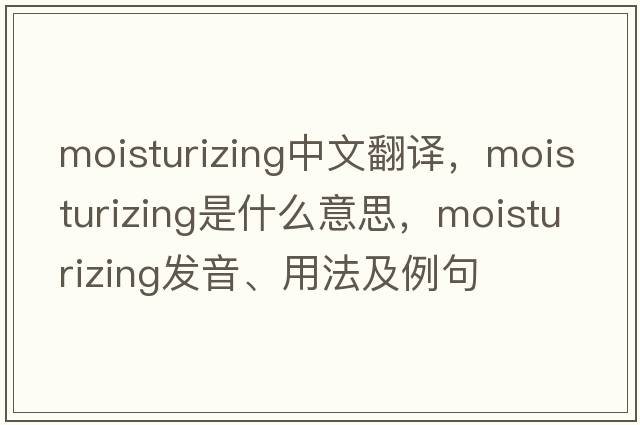moisturizing中文翻譯，moisturizing是什么意思，moisturizing發(fā)音、用法及例句