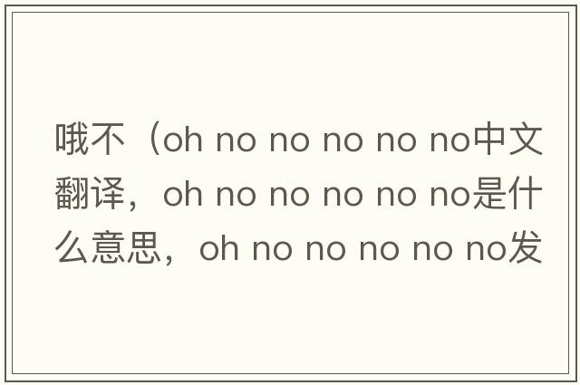哦不（oh no no no no no中文翻譯，oh no no no no no是什么意思，oh no no no no no發(fā)音、用法及例句）