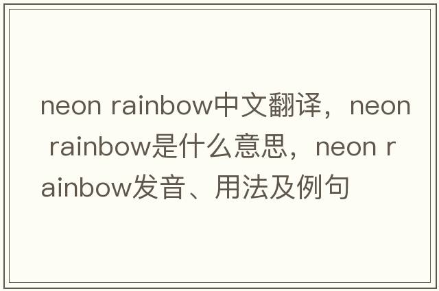 neon rainbow中文翻譯，neon rainbow是什么意思，neon rainbow發(fā)音、用法及例句