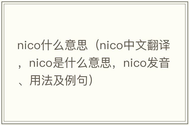 nico什么意思（NICO中文翻譯，NICO是什么意思，NICO發(fā)音、用法及例句）