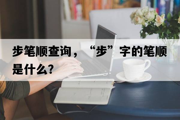 步筆順查詢(xún)，“步”字的筆順是什么？