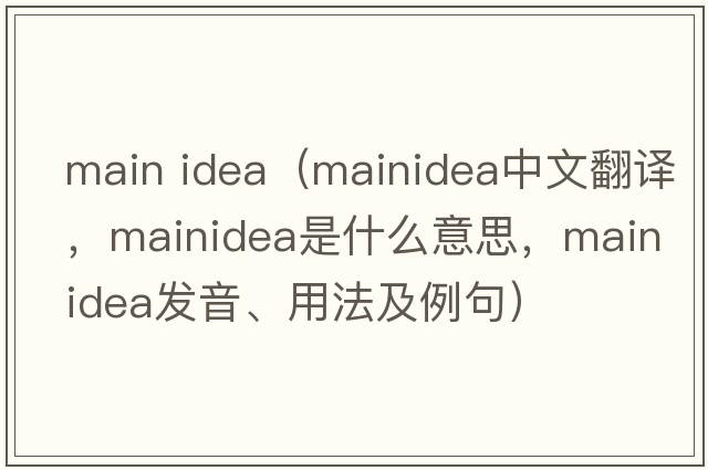 main idea（mainidea中文翻譯，mainidea是什么意思，mainidea發(fā)音、用法及例句）