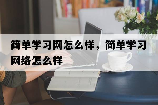 簡(jiǎn)單學(xué)習網(wǎng)怎么樣，簡(jiǎn)單學(xué)習網(wǎng)絡(luò )怎么樣