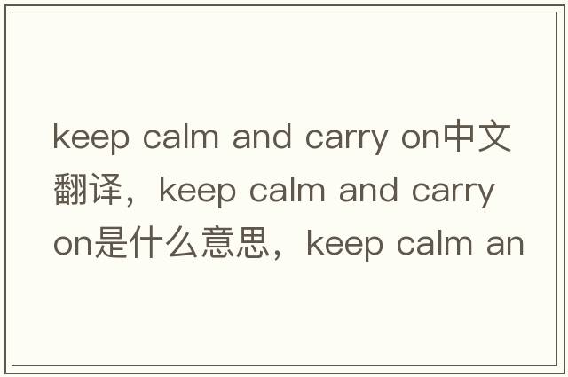 keep calm and carry on中文翻譯，keep calm and carry on是什么意思，keep calm and carry on發(fā)音、用法及例句
