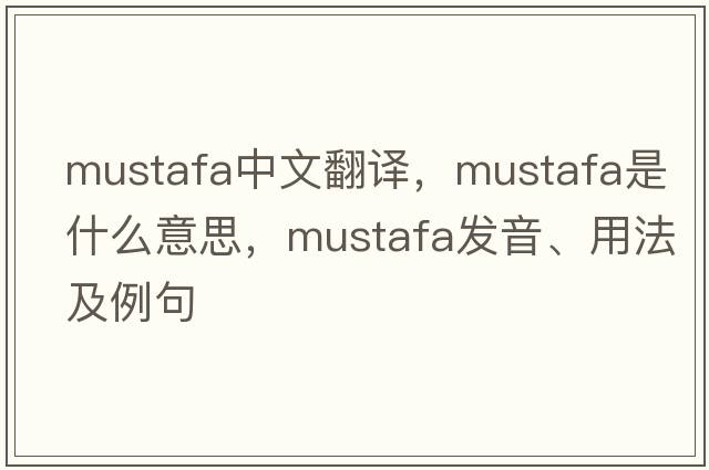 Mustafa中文翻譯，Mustafa是什么意思，Mustafa發(fā)音、用法及例句