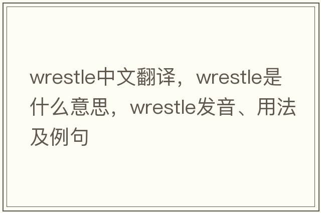 wrestle中文翻譯，wrestle是什么意思，wrestle發(fā)音、用法及例句