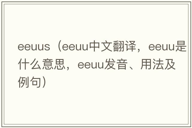 eeuus（EEUU中文翻譯，EEUU是什么意思，EEUU發(fā)音、用法及例句）