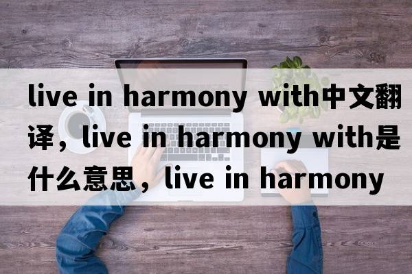 live in harmony with中文翻譯，live in harmony with是什么意思，live in harmony with發(fā)音、用法及例句
