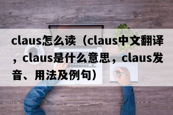 claus怎么讀（Claus中文翻譯，Claus是什么意思，Claus發(fā)音、用法及例句）