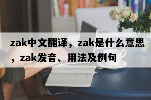zak中文翻譯，zak是什么意思，zak發(fā)音、用法及例句