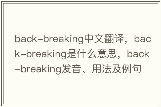 back-breaking中文翻譯，back-breaking是什么意思，back-breaking發(fā)音、用法及例句