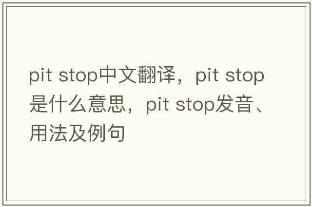 pit stop中文翻譯，pit stop是什么意思，pit stop發(fā)音、用法及例句