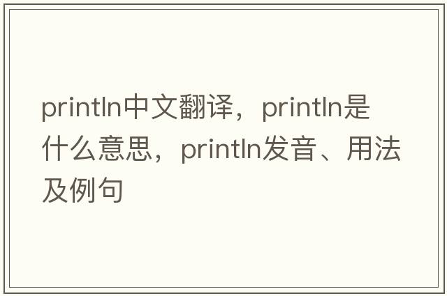 println中文翻譯，println是什么意思，println發(fā)音、用法及例句