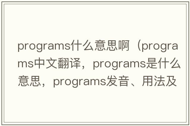 programs什么意思?。╬rograms中文翻譯，programs是什么意思，programs發(fā)音、用法及例句）