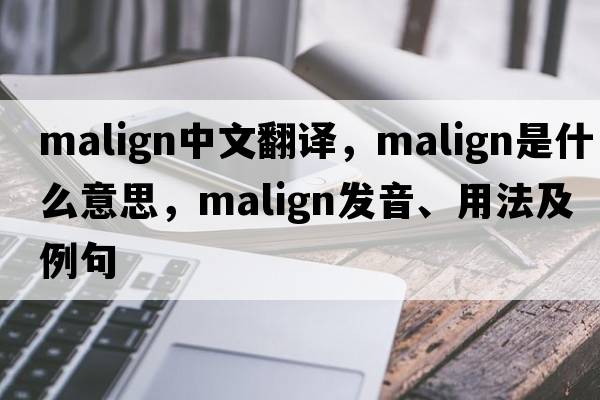 malign中文翻譯，malign是什么意思，malign發(fā)音、用法及例句