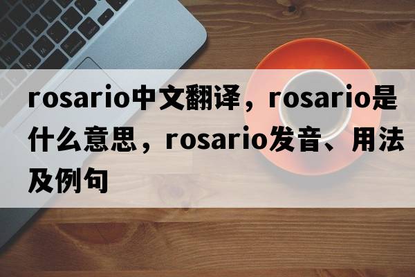 Rosario中文翻譯，Rosario是什么意思，Rosario發(fā)音、用法及例句