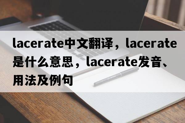 lacerate中文翻譯，lacerate是什么意思，lacerate發(fā)音、用法及例句