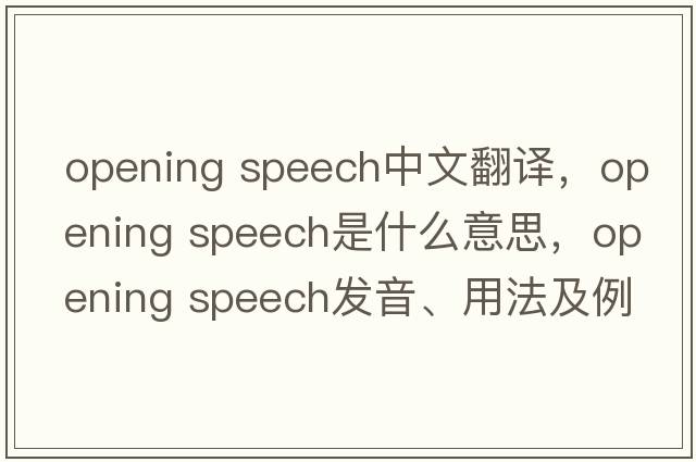 opening speech中文翻譯，opening speech是什么意思，opening speech發(fā)音、用法及例句